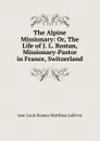 The Alpine Missionary: Or, The Life of J. L. Rostan, Missionary-Pastor in France, Switzerland - Jean Louis Rostan Matthieu Lelièvre