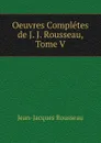 Oeuvres Completes de J. J. Rousseau, Tome V - Жан-Жак Руссо