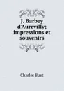 J. Barbey d.Aurevilly; impressions et souvenirs - Charles Buet
