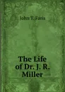 The Life of Dr. J. R. Miller - Faris John Thomson