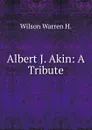 Albert J. Akin: A Tribute - Wilson Warren H.