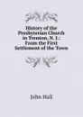 History of the Presbyterian Church in Trenton, N. J.: From the First Settlement of the Town - John Hall