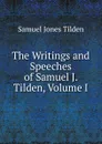 The Writings and Speeches of Samuel J. Tilden, Volume I - Samuel Jones Tilden