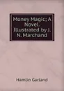 Money Magic; A Novel. Illustrated by J.N. Marchand - Hamlin Garland