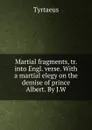 Martial fragments, tr. into Engl. verse. With a martial elegy on the demise of prince Albert. By J.W - Tyrtaeus