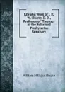 Life and Work of J. R. W. Sloane, D. D., Professor of Theology in the Reformed Presbyterian Seminary - Sloane William Milligan