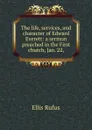 The life, services, and character of Edward Everett: a sermon preached in the First church, Jan. 22, - Ellis Rufus