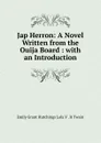 Jap Herron: A Novel Written from the Ouija Board : with an Introduction - Emily Grant Hutchings Lola V . H Twain