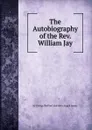 The Autobiography of the Rev. William Jay - by George Redford and John Angell James