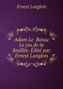 Adam Le  Bossu Le jeu de la feuillee. Edite par Ernest Langlois - Ernest Langlois