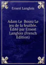 Adam Le  Bossu Le jeu de la feuillee. Edite par Ernest Langlois (French Edition) - Ernest Langlois
