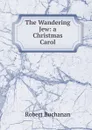 The Wandering Jew: a Christmas Carol - Robert Buchanan