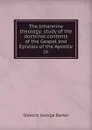 The Johannine theology: study of the doctrinal contents of the Gospel and Epistles of the Apostle Jo - Stevens George Barker