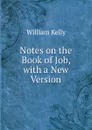 Notes on the Book of Job, with a New Version - Kelly William