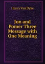 Jon and Pomer Three Message with One Meaning - Henry Van Dyke