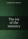 The joy of the ministry - Frederick R. Wynne