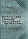 The Works of John Ruskin: A Joy Forever, Volume XI (Large Print Edition) - Рескин