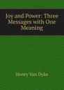 Joy and Power: Three Messages with One Meaning - Henry Van Dyke