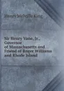 Sir Henry Vane, Jr., Governor of Massachusetts and Friend of Roger Williams and Rhode Island - Henry Melville King