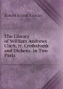 The Library of William Andrews Clark, Jr. Cruikshank and Dickens. In Two Parts - Robert Ernest Cowan