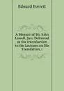 A Memoir of Mr. John Lowell, Jun: Delivered as the Introduction to the Lectures on His Foundation, i - Edward Everett