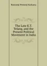 The Late K.T. Telang, and the Present Political Movement in India - Rustomji Pestonji Karkaria