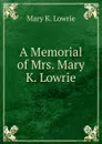 A Memorial of Mrs. Mary K. Lowrie - Mary K. Lowrie