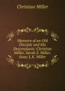 Memoirs of an Old Disciple and His Descendants: Christian Miller, Sarah S. Miller, Isaac L.K. Miller - Christian Miller