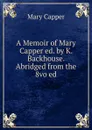 A Memoir of Mary Capper ed. by K. Backhouse. Abridged from the 8vo ed - Mary Capper