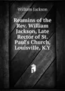Reamins of the Rev. William Jackson, Late Rector of St. Paul.s Church, Louisville, K.Y. - William Jackson