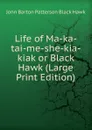Life of Ma-ka-tai-me-she-kia-kiak or Black Hawk (Large Print Edition) - John Barton Patterson Black Hawk