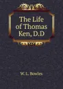 The Life of Thomas Ken, D.D. - W. L. Bowles