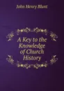 A Key to the Knowledge of Church History - John Henry Blunt