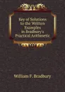 Key of Solutions to the Written Examples in Bradbury.s Practical Arithmetic - William F. Bradbury