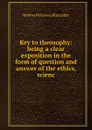 Key to theosophy: being a clear exposition in the form of question and answer of the ethics, scienc - Helena Petrovna Blavatsky