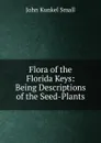 Flora of the Florida Keys: Being Descriptions of the Seed-Plants - John Kunkel Small