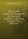 Key to the Exercises Adapted to Murray.s English Grammar (Large Print Edition) - Lindley Murray
