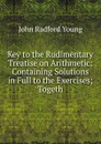 Key to the Rudimentary Treatise on Arithmetic: Containing Solutions in Full to the Exercises; Togeth - J. R. Young