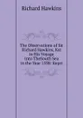 The Observations of Sir Richard Hawkins, Kst in His Voyage Into TheSouth Sea in the Year 1598: Repri - Richard Hawkins