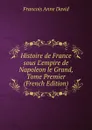 Histoire de France sous L.empire de Napoleon le Grand, Tome Premier (French Edition) - François Anne David