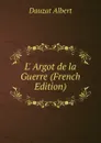 L. Argot de la Guerre (French Edition) - Dauzat Albert