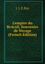 L.empire du BrAcsil, Souvenirs de Voyage (French Edition) - J. J. E.Roy