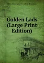 Golden Lads (Large Print Edition) - Helen Hayes Gleason Arthur H. Gleason