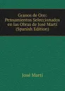 Granos de Oro: Pensamientos Seleccionados en las Obras de Jose Marti (Spanish Edition) - José Martí