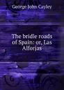 The bridle roads of Spain: or, Las Alforjas - George John Cayley