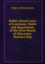 Public School Laws of Louisiana: Rules and Regulations of the State Board of Education, Sanitary Reg - Dept. of Education