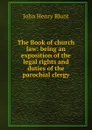 The Book of church law: being an exposition of the legal rights and duties of the parochial clergy - John Henry Blunt