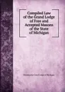 Compiled Law of the Grand Lodge of Free and Accepted Masons of the State of Michigan - Freemasons Grand Lodge of Michigan