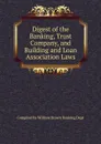 Digest of the Banking, Trust Company, and Building and Loan Association Laws - Compiled by William Brown Banking Dept