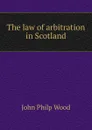 The law of arbitration in Scotland - John Philp Wood